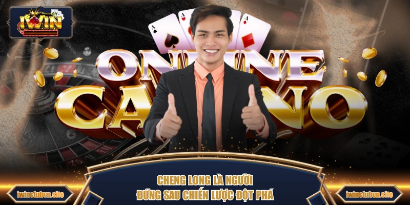 Cheng Long là người đứng sau chiến lược đột phá