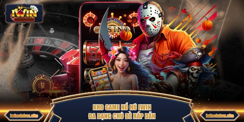 Kho game nổ hũ IWIN đa dạng chủ đề hấp dẫn