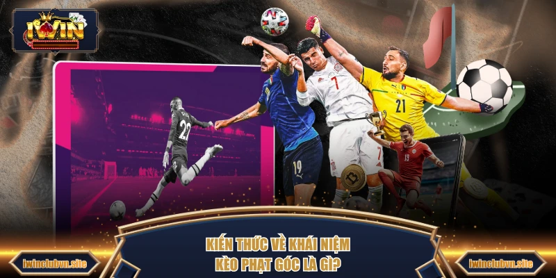 Kiến thức về khái niệm kèo phạt góc là gì?