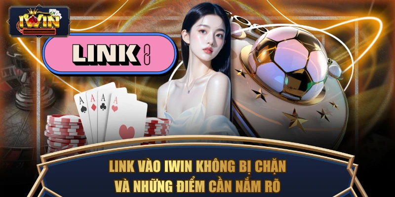 Link Vào IWIN Không Bị Chặn Và Những Điểm Cần Nắm Rõ