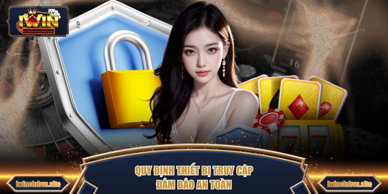 Quy định thiết bị truy cập đảm bảo an toàn