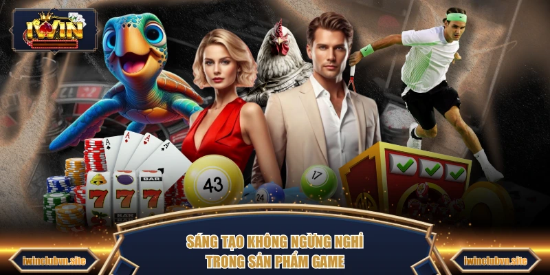 Sáng tạo không ngừng nghỉ trong sản phẩm game