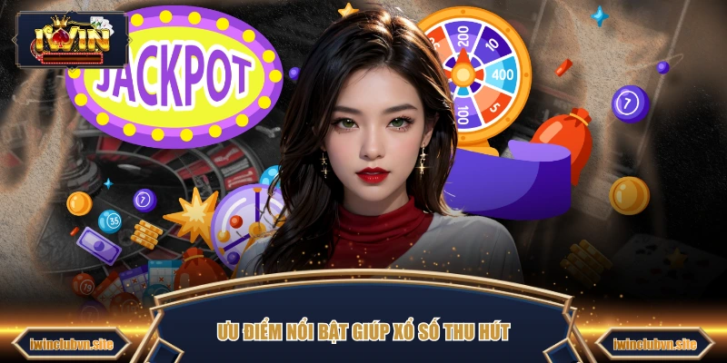 Ưu điểm nổi bật giúp xổ số thu hút